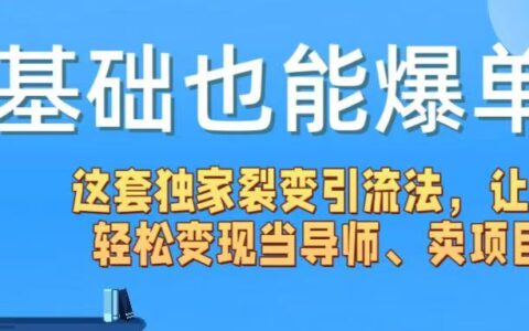 0基础也能爆单！这套独家裂变引流法，让你轻松变现当导师、卖项目