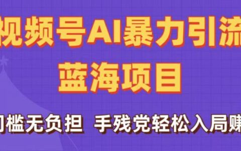刷屏了！视频号AI爆栗引流蓝海项目，0门槛无负担，手残党轻松入局赚钱