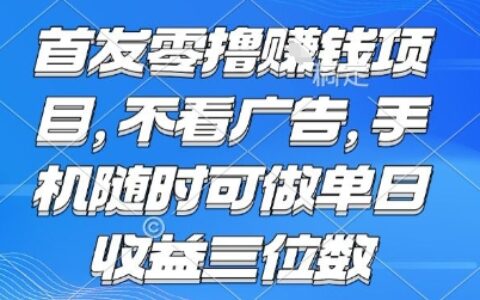 首发零撸挣钱项目 不看广告 手机随时可做 单日收益三位数