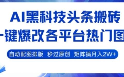 AI黑科技头条搬砖，一键爆改各平台热门图文 自动配图排版，秒过原创，矩阵搞月入2W+