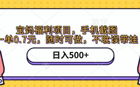 手机截图，宝妈福利项目，一单0.7元，随时可做，不耽误带娃，日入500+