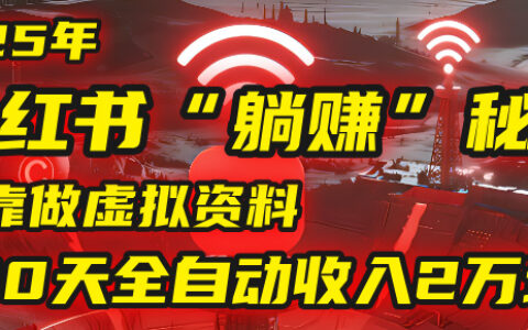 2025年，小红书的“躺挣”秘密被我扒出来了，靠做虚拟资料，30天全自动收入2万块！