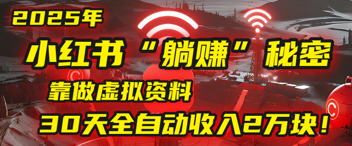 2025年，小红书的“躺挣”秘密被我扒出来了，靠做虚拟资料，30天全自动收入2万块！