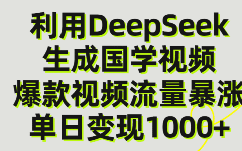 利用DeepSeek生成爆款国学视频，单日变现1000+