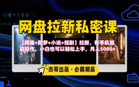 《网盘拉新私密课》第三期躺挣玩法，【网盘+即梦+小说+短剧】拉新，有手机就能操作，小白也可以轻松上手，月入5000+