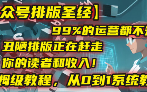 【公众号排版圣经】99%的运营都不知道，丑陋排版正在赶走你的读者和收入！保姆级教程，从0到1系统教学
