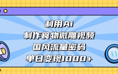 利用Ai制作，食物微雕视频，国风流量密码，单日变现1000+