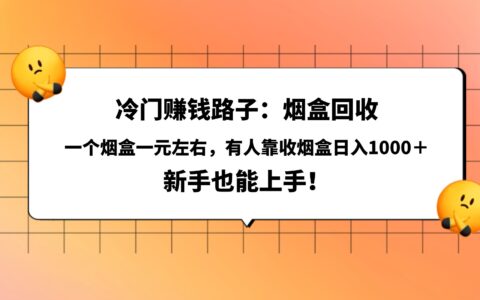 冷门赚钱路子：烟盒回收，一个烟盒一元左右，有人靠收烟盒日入1000＋，新手也能上手！