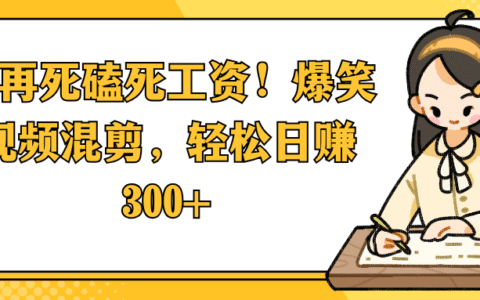别再死磕死工资！爆笑视频混剪，轻松日入 300+