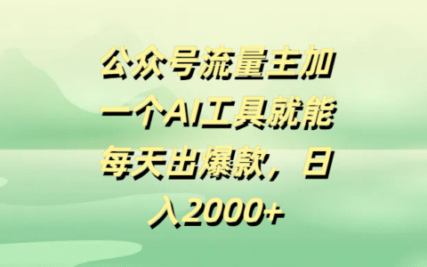 公众号流量主，加一个AI工具就能每天出爆款，日入2000+