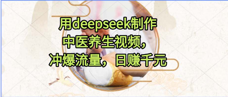 用deepseek制作中医养生视频，冲爆流量，日入千R