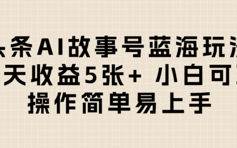 头条AI故事号蓝海玩法 每天收益5张+ 小白可玩 操作简单易上手