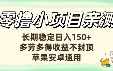 零撸小项目亲测：长期稳定日入150+，多劳多得收益不封顶，苹果安卓通用