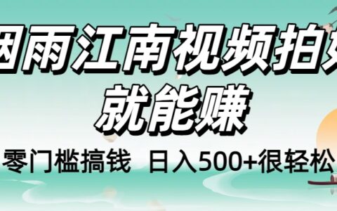 零门槛搞钱！烟雨江南视频拍好就能赚，日入500+很轻松