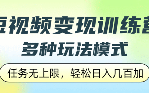 短视频变现训练营，多种玩法模式，任务无上限，轻松日入几百加