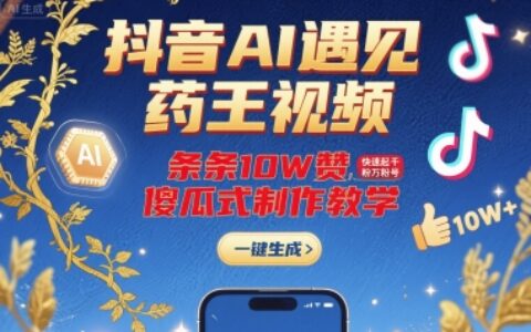 抖音AI遇见药王视频，条条10W赞，快速起千粉万粉号，傻瓜式制作教学