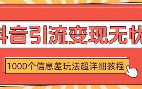 抖音引流变现无忧：1000个信息差玩法超详细教程