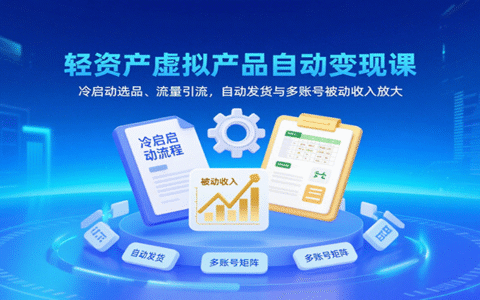轻资产虚拟产品自动变现课，冷启动选品、流量引流，自动发货与多账号被动收入放大