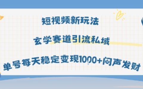 短视频新玩法玄学赛道引流私域单号每天稳定变现1k+闷声发财
