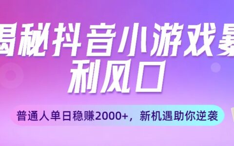 揭秘抖音小游戏爆栗风口：普通人单日稳赚2000+，新机遇助你逆袭