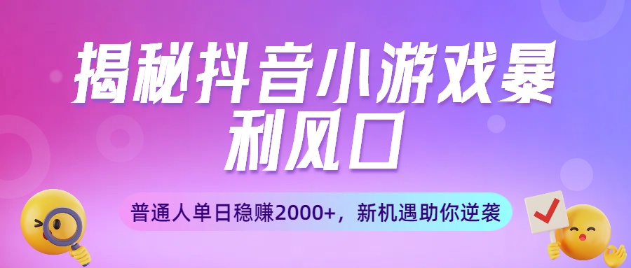 揭秘抖音小游戏爆栗风口：普通人单日稳赚2000+，新机遇助你逆袭