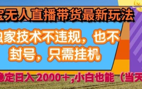 淘宝无人直播带货最新玩法，独家技术不违规，也不封号，全自动运行，只需挂着， 稳定日入2k