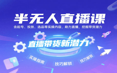 半无人直播课：含起号、投放、选品等实操内容，挖掘直播带货潜力（更新8月）