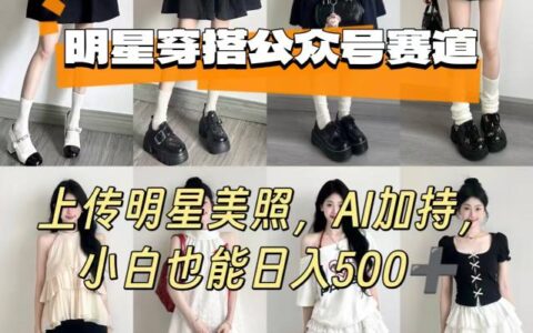 公众号明星穿搭赛道，上传明星美照，AI加持，小白也能日入5张