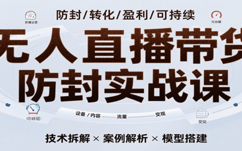 无人直播带货防封实战课，7天掌握高转化直播技术，实现单场GMV破万可持续模型