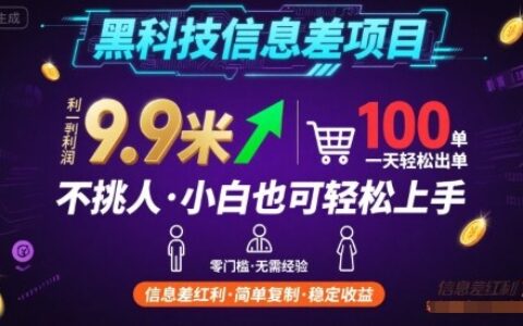 黑科技信息差项目，一单利润9.9米，一天简简单单出100单，不挑人，小白也可轻松上手