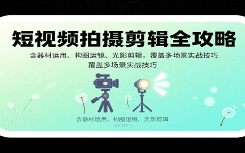 短视频拍摄剪辑全攻略：含器材运用、构图运镜、光影剪辑，覆盖多场景实战技巧