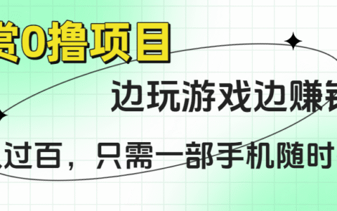 悬赏0撸项目，边玩游戏边赚钱，日入过百，只需一部手机随时操作