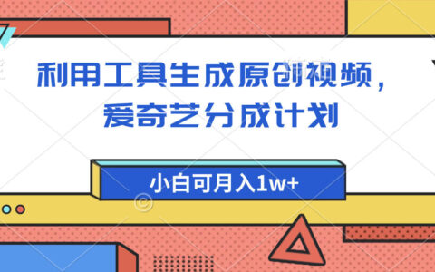 爱奇艺分成计划，利用工具生成原创视频，爱奇艺分成计划，小白可月入1w+