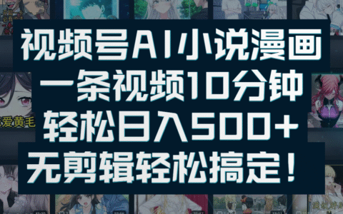 视频号AI小说漫画：一条视频10分钟，轻松日入500+，无剪辑轻松搞定！
