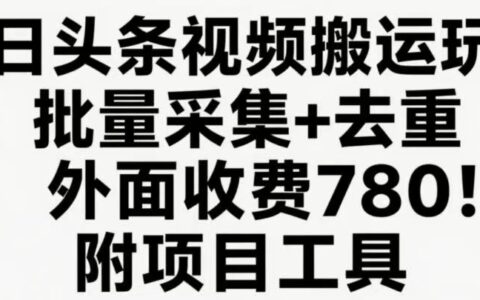 今日头条视频搬运玩法，软件一键去重，轻松日入500+附项目工具