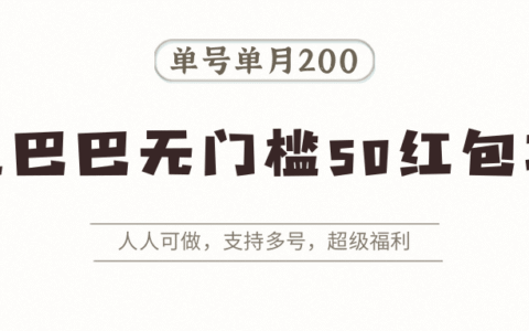 阿里巴巴无门槛50红包攻略，单号单月200。人人可做，支持多号，超级福利