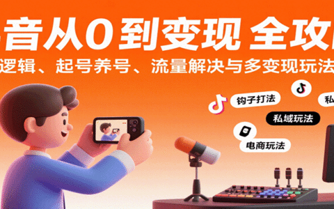 抖音从0到变现认知课：平台逻辑、起号养号、流量解决与多变现玩法教学