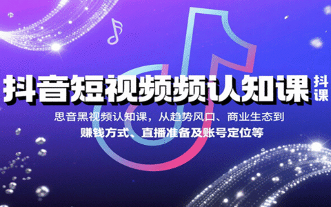 抖音短视频认知课，从趋势风口、商业生态到赚钱方式、直播准备及账号定位等