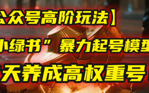 【公众号高阶玩法】我用这套“小绿书”爆栗起号模型，7天养成高权重号！