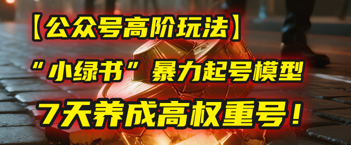 【公众号高阶玩法】我用这套“小绿书”爆栗起号模型，7天养成高权重号！