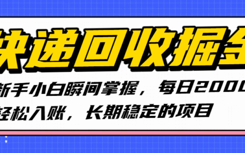 快递回收掘金，新手小白瞬间掌握，每日2000+轻松入账，长期稳定的项目