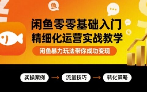 闲鱼零基础入门精细化运营实战教学，闲鱼爆栗玩法带你成功变现