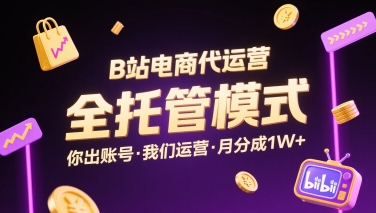 B站电商代运营，全托管模式，你出账号，我们来运营，每月分成1W+