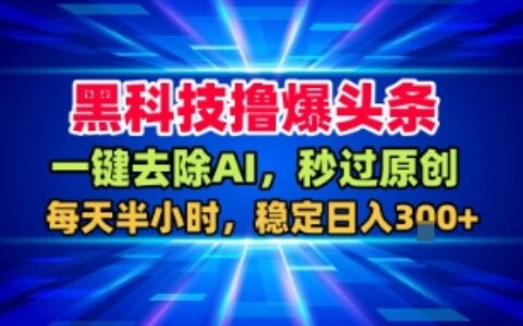 黑科技撸爆头条，一键去除AI，秒过原创，每天半小时，稳定日入3张+