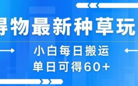 得物最新种草玩法，小白每日搬运单日可得60+