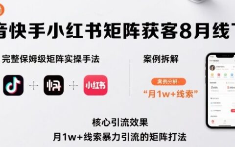 抖音快手小红书矩阵获客8月线下课，完整保姆级矩阵实操手法与案例拆解，月1w+线索爆栗引流的矩阵打法