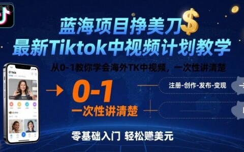 蓝海项目挣美刀，最新Tiktok中视频计划教学，从0-1教你学会海外TK中视频，一次性讲清楚