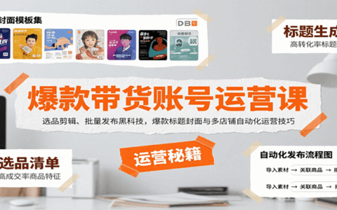 爆款带货账号运营课：选品剪辑、批量发布黑科技，爆款标题封面与多店铺自动化运营技巧