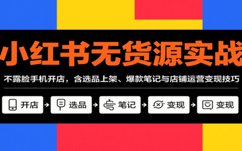 小红书无货源实战，不露脸手机开店，含选品上架、爆款笔记与店铺运营变现技巧