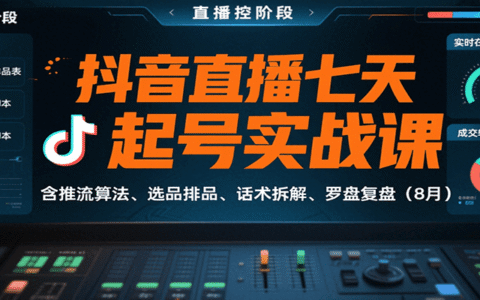 抖音直播七天起号实战课：含推流算法、选品排品、话术拆解、罗盘复盘（8月）